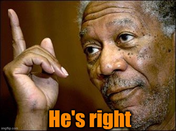 This Morgan Freeman | He's right | image tagged in this morgan freeman | made w/ Imgflip meme maker