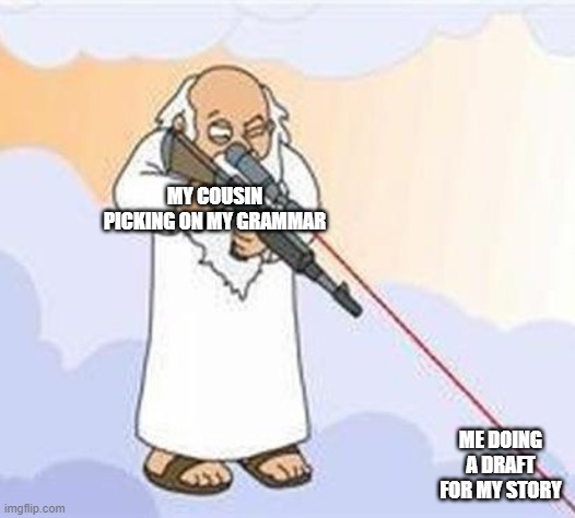 god sniper family guy | MY COUSIN PICKING ON MY GRAMMAR; ME DOING A DRAFT FOR MY STORY | image tagged in god sniper family guy | made w/ Imgflip meme maker