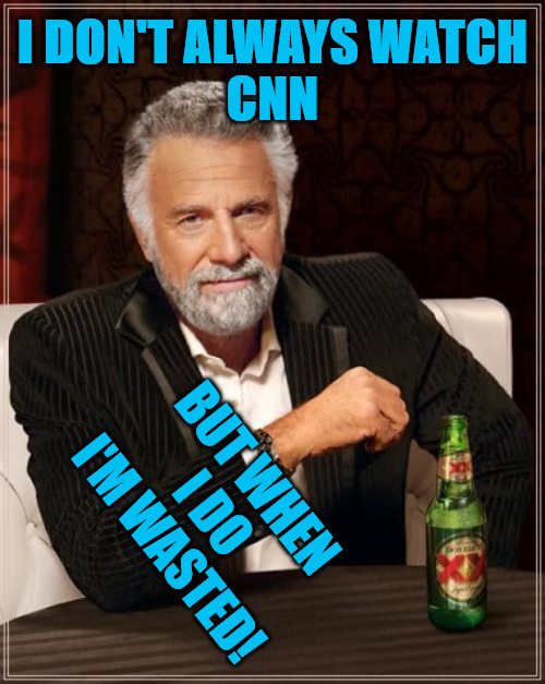 Biased Media! | I DON'T ALWAYS WATCH
CNN; BUT WHEN I DO
I'M WASTED! | image tagged in memes,fake news,funny memes,politics,media | made w/ Imgflip meme maker