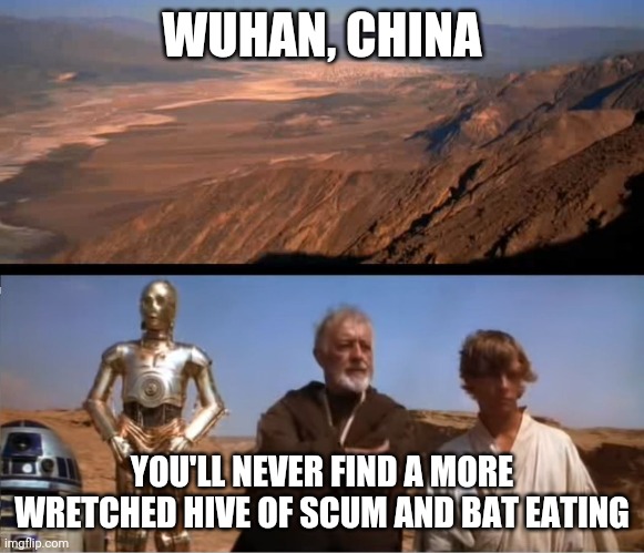 star wars mos eisley | WUHAN, CHINA; YOU'LL NEVER FIND A MORE WRETCHED HIVE OF SCUM AND BAT EATING | image tagged in star wars mos eisley | made w/ Imgflip meme maker