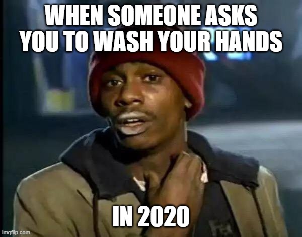 we don't got dat stuff | WHEN SOMEONE ASKS YOU TO WASH YOUR HANDS; IN 2020 | image tagged in memes,y'all got any more of that | made w/ Imgflip meme maker
