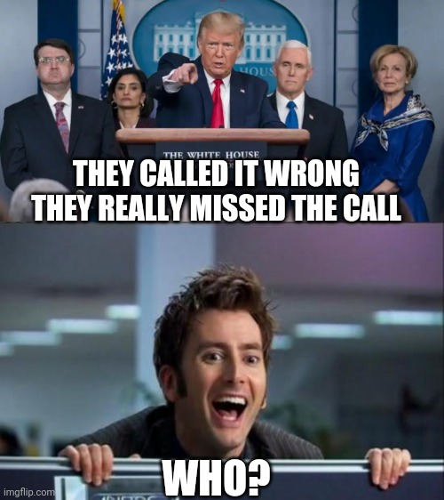 Who to blame | THEY CALLED IT WRONG
THEY REALLY MISSED THE CALL; WHO? | image tagged in doctor who,donald trump,coronavirus,covid-19,health,pandemic | made w/ Imgflip meme maker