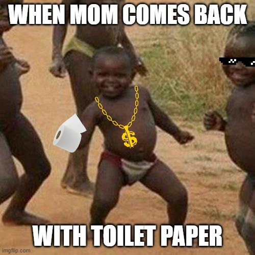 Third World Success Kid | WHEN MOM COMES BACK; WITH TOILET PAPER | image tagged in memes,third world success kid | made w/ Imgflip meme maker
