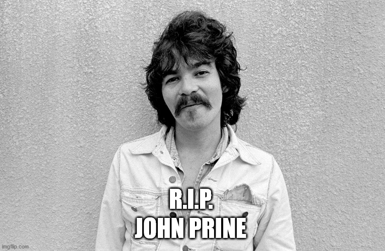 John Prine | JOHN PRINE; R.I.P. | image tagged in john prine,rip,dead,coronavirus,singer,songwriter | made w/ Imgflip meme maker