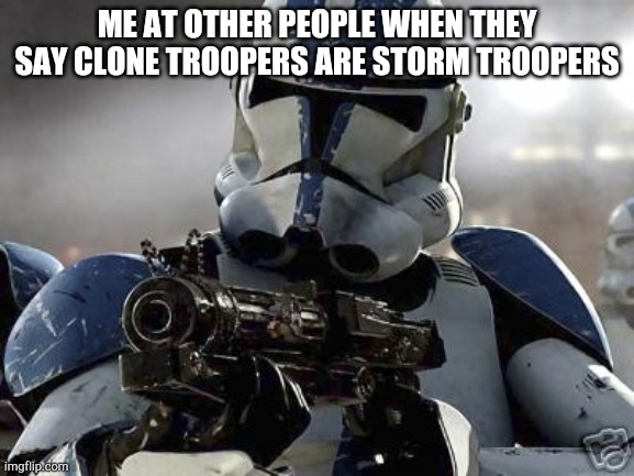 Clone trooper | ME AT OTHER PEOPLE WHEN THEY SAY CLONE TROOPERS ARE STORM TROOPERS | image tagged in clone trooper | made w/ Imgflip meme maker