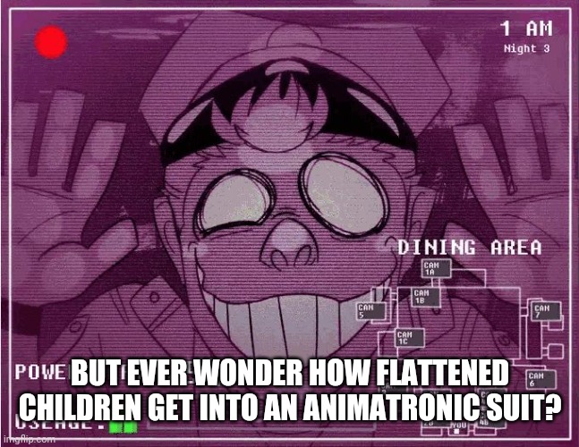 Purple Guy | BUT EVER WONDER HOW FLATTENED CHILDREN GET INTO AN ANIMATRONIC SUIT? | image tagged in purple guy | made w/ Imgflip meme maker