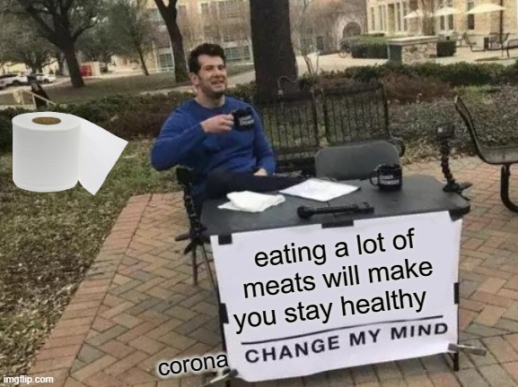 Change My Mind Meme | eating a lot of meats will make you stay healthy; corona | image tagged in memes,change my mind | made w/ Imgflip meme maker