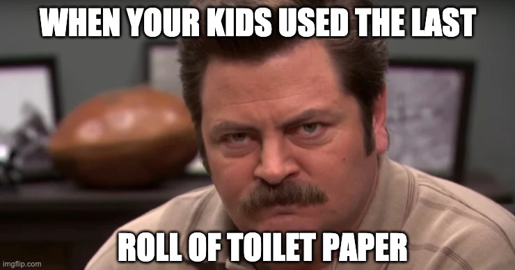 Toilet Paper Tragedy | WHEN YOUR KIDS USED THE LAST; ROLL OF TOILET PAPER | image tagged in funny memes,ron swanson,tragedy,toilet paper,memes | made w/ Imgflip meme maker