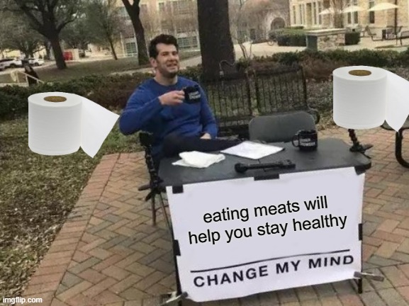 Change My Mind | eating meats will help you stay healthy | image tagged in memes,change my mind | made w/ Imgflip meme maker