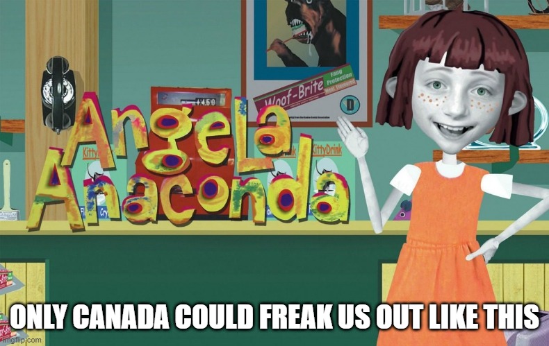 Angela Anaconda | ONLY CANADA COULD FREAK US OUT LIKE THIS | image tagged in 90s nostalgia | made w/ Imgflip meme maker