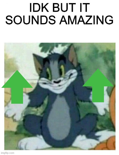 IDK Tom Template | IDK BUT IT SOUNDS AMAZING | image tagged in idk tom template | made w/ Imgflip meme maker