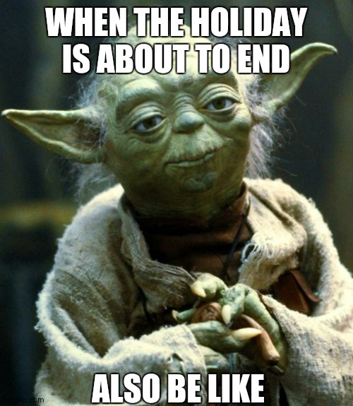 Star Wars Yoda | WHEN THE HOLIDAY IS ABOUT TO END; ALSO BE LIKE | image tagged in memes,star wars yoda | made w/ Imgflip meme maker