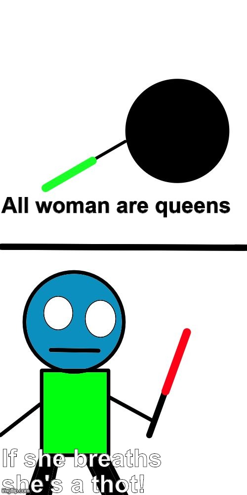 All woman are queens; If she breaths she's a thot! | made w/ Imgflip meme maker