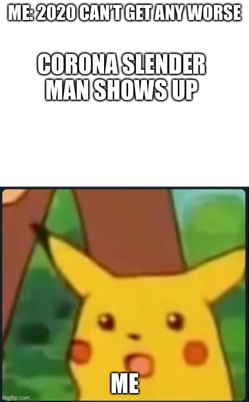 ME: 2020 CAN’T GET ANY WORSE ME CORONA SLENDER MAN SHOWS UP | image tagged in blank white template,surprised pikachu | made w/ Imgflip meme maker