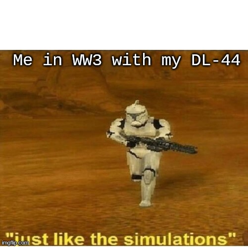 Just like the simulations | Me in WW3 with my DL-44 | image tagged in just like the simulations | made w/ Imgflip meme maker