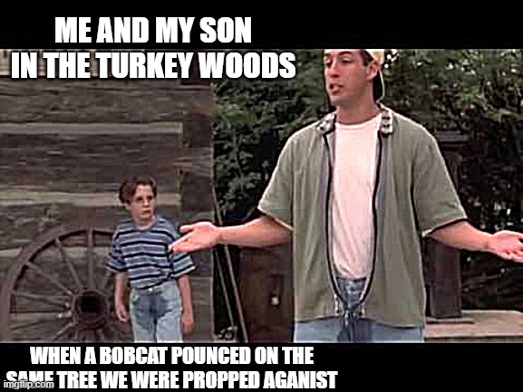 cool kids pee pants | ME AND MY SON IN THE TURKEY WOODS; WHEN A BOBCAT POUNCED ON THE SAME TREE WE WERE PROPPED AGANIST | image tagged in cool kids pee pants | made w/ Imgflip meme maker