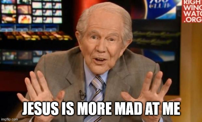 Crazy Old Preacher Man | JESUS IS MORE MAD AT ME | image tagged in crazy old preacher man | made w/ Imgflip meme maker
