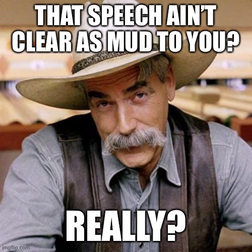SARCASM COWBOY | THAT SPEECH AIN’T CLEAR AS MUD TO YOU? REALLY? | image tagged in sarcasm cowboy | made w/ Imgflip meme maker