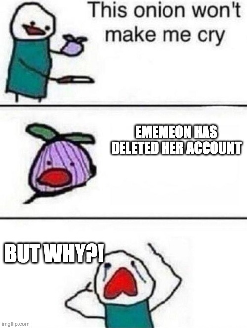 This onion wont make me cry | EMEMEON HAS DELETED HER ACCOUNT; BUT WHY?! | image tagged in this onion wont make me cry | made w/ Imgflip meme maker