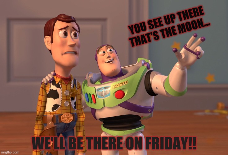 X, X Everywhere | YOU SEE UP THERE THAT'S THE MOON... WE'LL BE THERE ON FRIDAY!! | image tagged in memes,x x everywhere | made w/ Imgflip meme maker