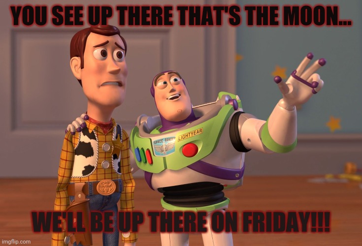 X, X Everywhere | YOU SEE UP THERE THAT'S THE MOON... WE'LL BE UP THERE ON FRIDAY!!! | image tagged in memes,x x everywhere | made w/ Imgflip meme maker