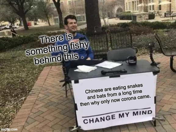 Change My Mind Meme | There is something fishy behind this . Chinese are eating snakes and bats from a long time then why only now corona came. | image tagged in memes,change my mind | made w/ Imgflip meme maker