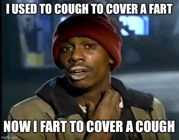 Y'all Got Any More Of That | I USED TO COUGH TO COVER A FART; NOW I FART TO COVER A COUGH | image tagged in memes,y'all got any more of that | made w/ Imgflip meme maker