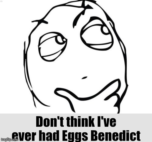 Question Rage Face Meme | Don't think I've ever had Eggs Benedict | image tagged in memes,question rage face | made w/ Imgflip meme maker