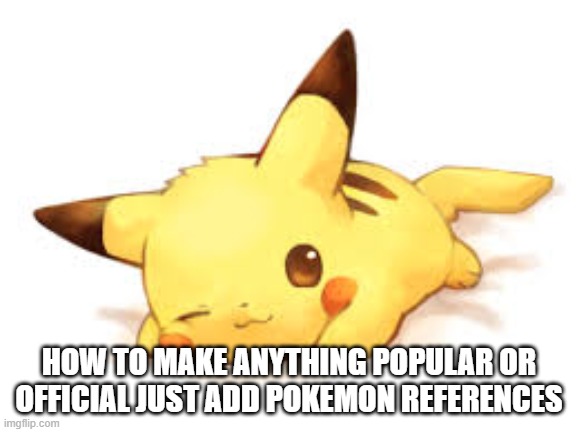 Pikachu OverLords | HOW TO MAKE ANYTHING POPULAR OR OFFICIAL JUST ADD POKEMON REFERENCES | image tagged in pokemon | made w/ Imgflip meme maker