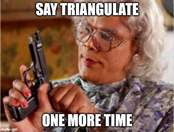 Madea | SAY TRIANGULATE; ONE MORE TIME | image tagged in madea | made w/ Imgflip meme maker