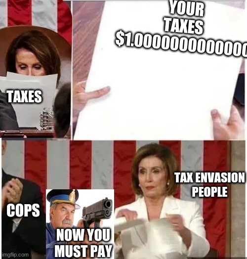Wow Nancy just pay your bills | YOUR TAXES 
$1.0000000000000; TAXES; TAX ENVASION
PEOPLE; COPS; NOW YOU MUST PAY | image tagged in nancy pelosi rips paper | made w/ Imgflip meme maker