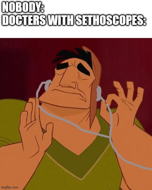 When X just right | NOBODY:
DOCTERS WITH SETHOSCOPES: | image tagged in when x just right | made w/ Imgflip meme maker