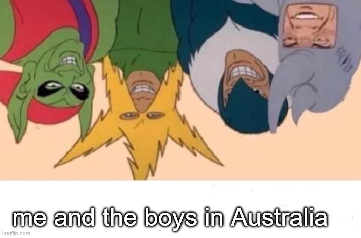 Me And The Boys Meme | me and the boys in Australia | image tagged in memes,me and the boys | made w/ Imgflip meme maker