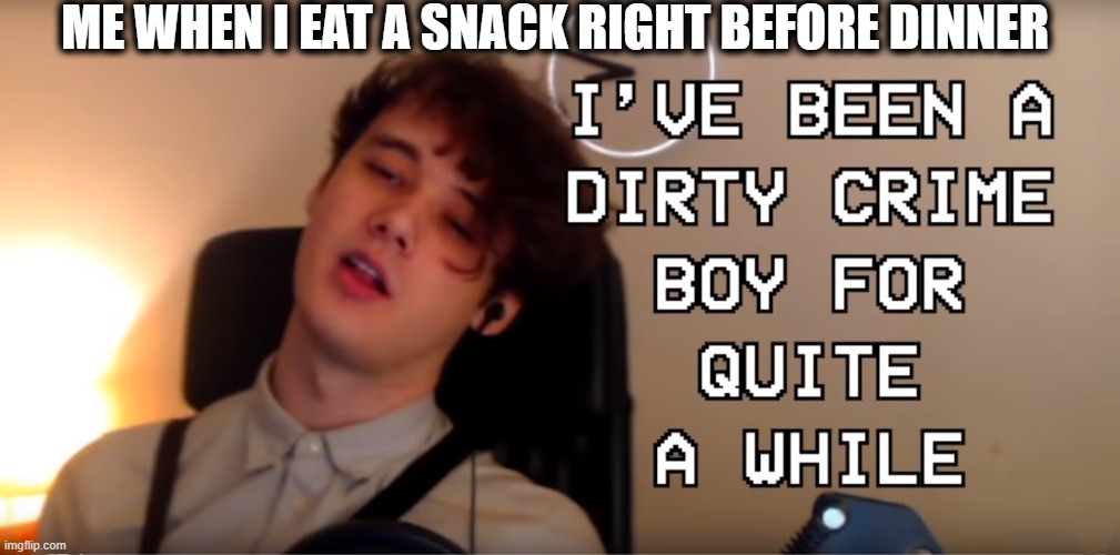 Dirty Crime Boy | ME WHEN I EAT A SNACK RIGHT BEFORE DINNER | image tagged in dirty crime boy | made w/ Imgflip meme maker