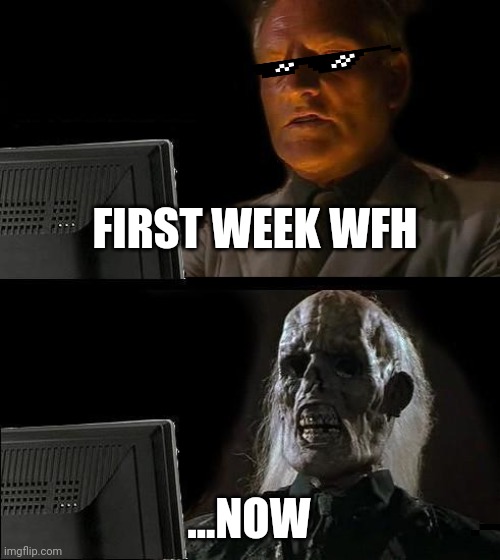 I'll Just Wait Here | FIRST WEEK WFH; ...NOW | image tagged in memes,i'll just wait here | made w/ Imgflip meme maker