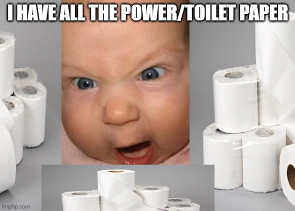 life in 2020 | I HAVE ALL THE POWER/TOILET PAPER | image tagged in angry baby,toilet paper,coronavirus,corona virus,memes | made w/ Imgflip meme maker