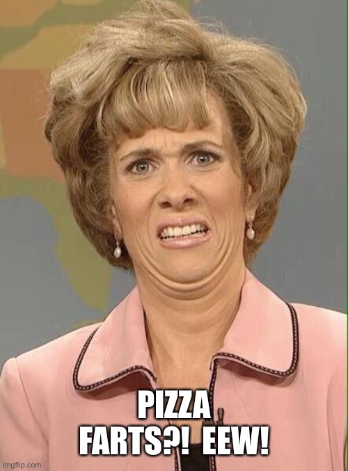 Eww | PIZZA FARTS?!  EEW! | image tagged in eww | made w/ Imgflip meme maker