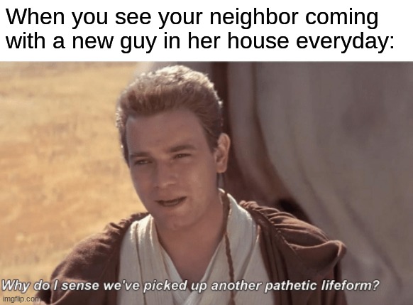 When you see your neighbor coming with a new guy in her house everyday: | made w/ Imgflip meme maker