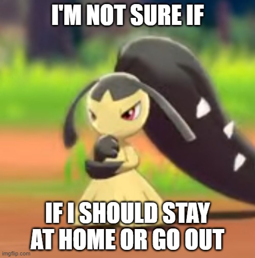 Thinking Mawile | I'M NOT SURE IF; IF I SHOULD STAY AT HOME OR GO OUT | image tagged in thinking mawile | made w/ Imgflip meme maker