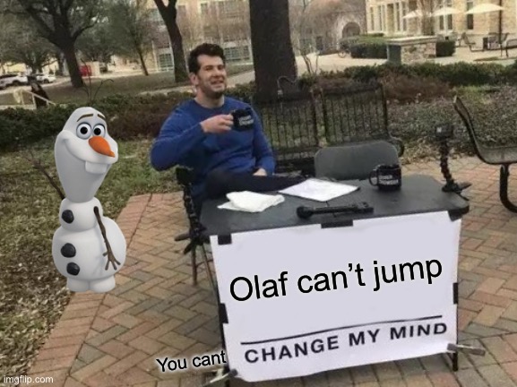 Change My Mind | Olaf can’t jump; You cant | image tagged in memes,change my mind | made w/ Imgflip meme maker