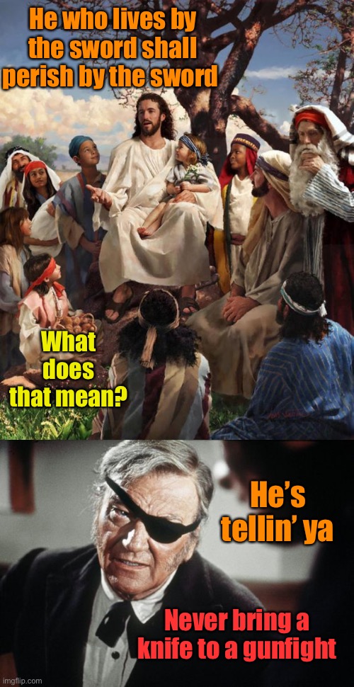 Just saying | He who lives by the sword shall perish by the sword; What does that mean? He’s tellin’ ya; Never bring a knife to a gunfight | image tagged in story time jesus,john wayne,sword,gunfight,perish | made w/ Imgflip meme maker