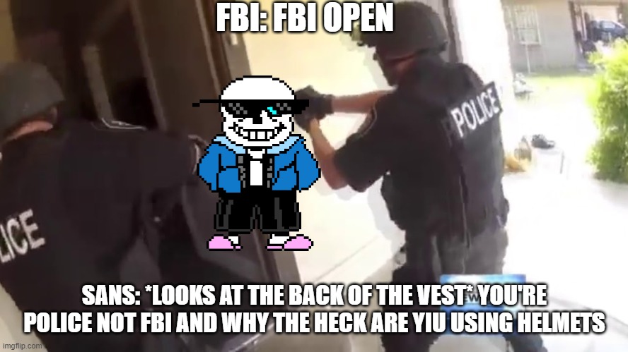 FBI OPEN UP | FBI: FBI OPEN; SANS: *LOOKS AT THE BACK OF THE VEST* YOU'RE POLICE NOT FBI AND WHY THE HECK ARE YIU USING HELMETS | image tagged in fbi open up | made w/ Imgflip meme maker