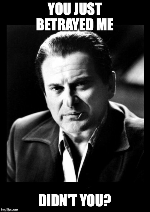 Joe Pesci sez,,, with black background | YOU JUST BETRAYED ME DIDN'T YOU? | image tagged in joe pesci sez  with black background | made w/ Imgflip meme maker
