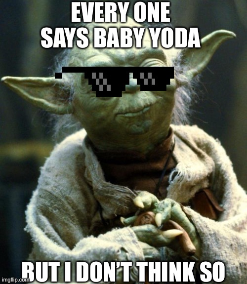 Old yoda | EVERY ONE SAYS BABY YODA; BUT I DON’T THINK SO | image tagged in memes,star wars yoda | made w/ Imgflip meme maker