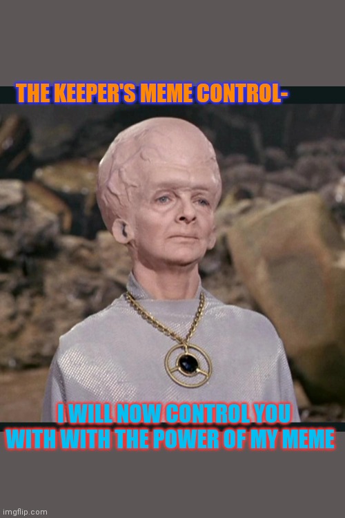 Where no meme has gone before | THE KEEPER'S MEME CONTROL-; I WILL NOW CONTROL YOU WITH WITH THE POWER OF MY MEME | image tagged in the keeper,star trek inappropriate touching,meme war,historical meme,overwatch memes | made w/ Imgflip meme maker