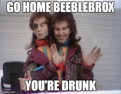 GO HOME BEEBLEBROX YOU'RE DRUNK | image tagged in beeblebrox | made w/ Imgflip meme maker