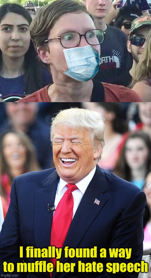 The real reason Trump ordered millions of masks from 3M | I finally found a way to muffle her hate speech | image tagged in triggered liberal,trump laughing,covid-19,coronavirus,mask | made w/ Imgflip meme maker