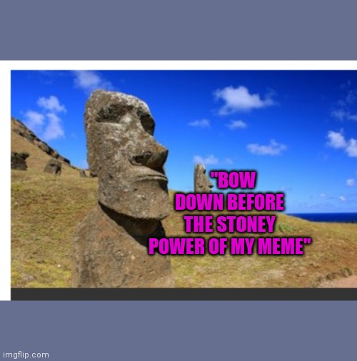 STONE COLD MEME | "BOW DOWN BEFORE THE STONEY POWER OF MY MEME" | image tagged in big mouth,historical meme,stoners,meme man,stone cold,dank meme | made w/ Imgflip meme maker