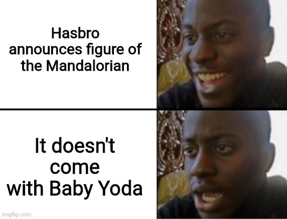 Oh yeah! Oh no... | Hasbro announces figure of the Mandalorian; It doesn't come with Baby Yoda | image tagged in oh yeah oh no | made w/ Imgflip meme maker