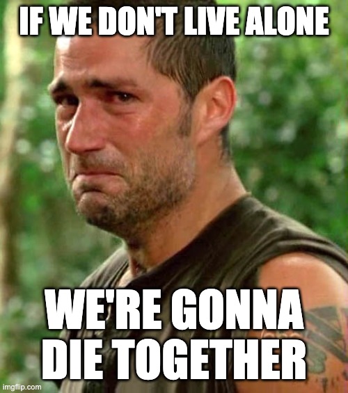 Jack Lost | IF WE DON'T LIVE ALONE; WE'RE GONNA DIE TOGETHER | image tagged in jack lost | made w/ Imgflip meme maker